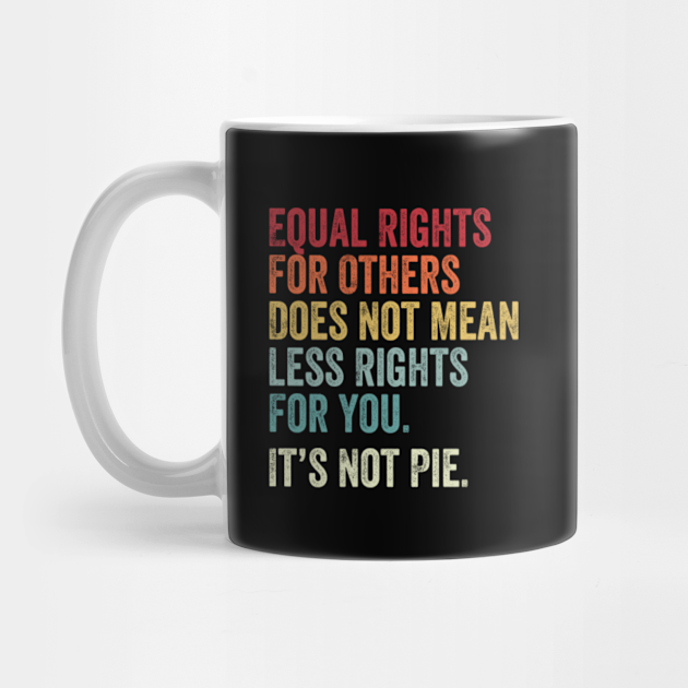 Equal rights for others does not mean less rights for you its not pie - Equal Rights - Mug