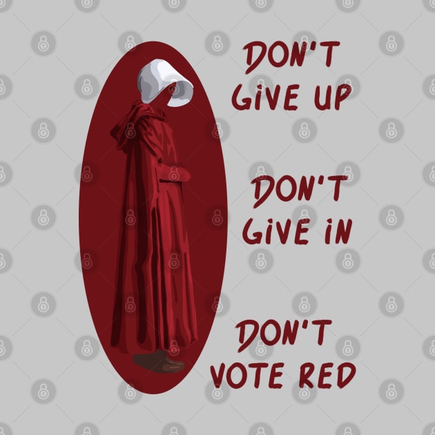 Don't Give Up. Don't Give In. Don't Vote Red by Slightly Unhinged