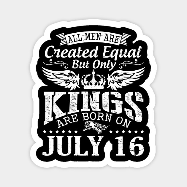 All Men Are Created Equal But Only Kings Are Born On July 16 Happy Birthday To Me You Papa Dad Son Happy Birthday Born On July 16th Magnet Teepublic