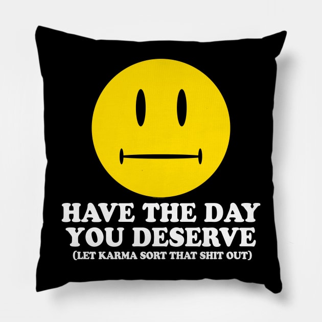 HAVE THE DAY YOU DESERVE - 2.0 karma Pillow by ROBZILLA