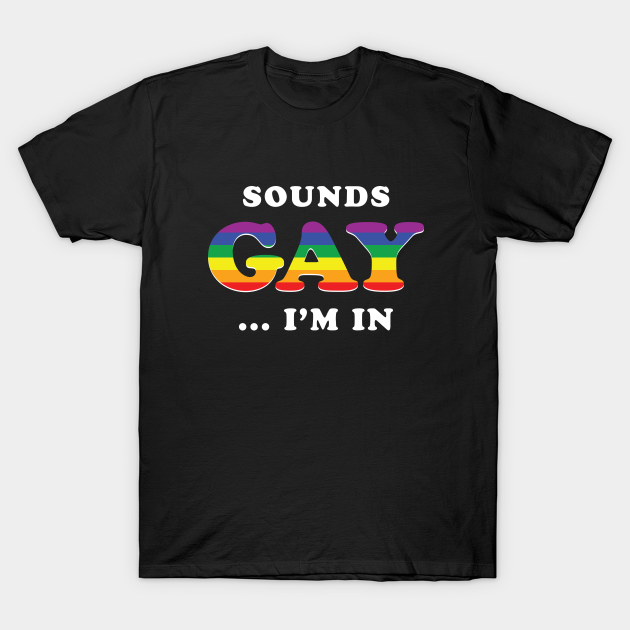 Sounds Gay I'm In - Sounds Gay - T-Shirt | TeePublic