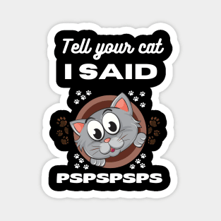 Tell your cat I said pspsps Magnet