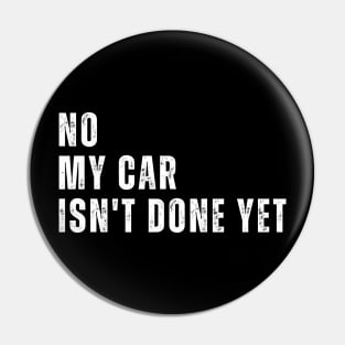 No My Car Isn't Done Yet Funny Car Mechanic Garage Pin