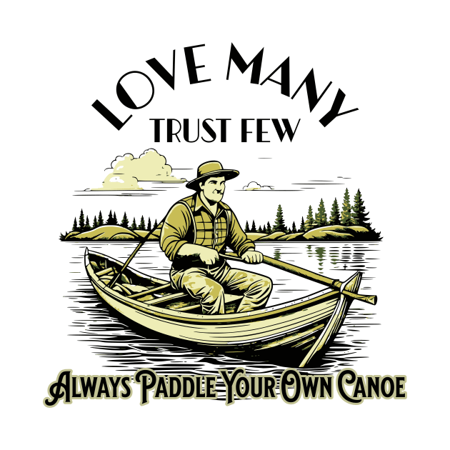 Love Many Trust Few Always Paddle Your Own Canoe by Jennifer Stephens