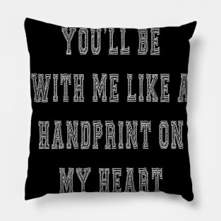 YOU'LL BE WITH ME LIKE A HANDPRINT ON MY HEART Pillow