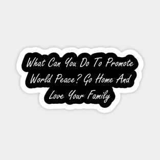 What can you do to promote world peace  Go home and love your family Magnet