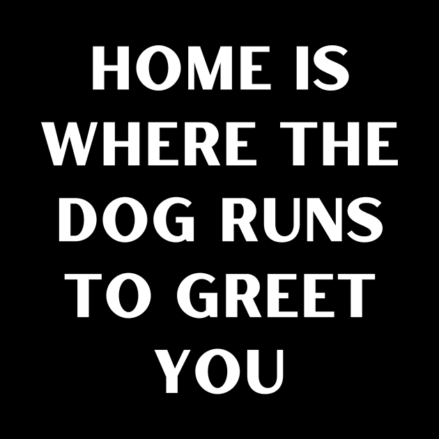 Home is where the dog runs to greet you by Word and Saying