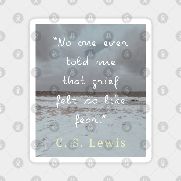 Copy of C. S. Lewis quote: No one ever told me that grief felt so like fear. Magnet by artbleed