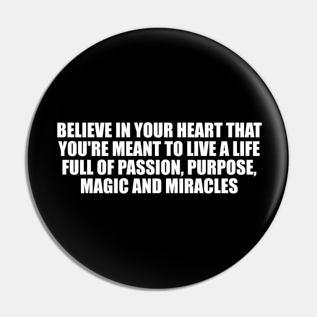 Believe in your heart that you're meant to live a life full of passion, purpose, magic and miracles Pin by CRE4T1V1TY