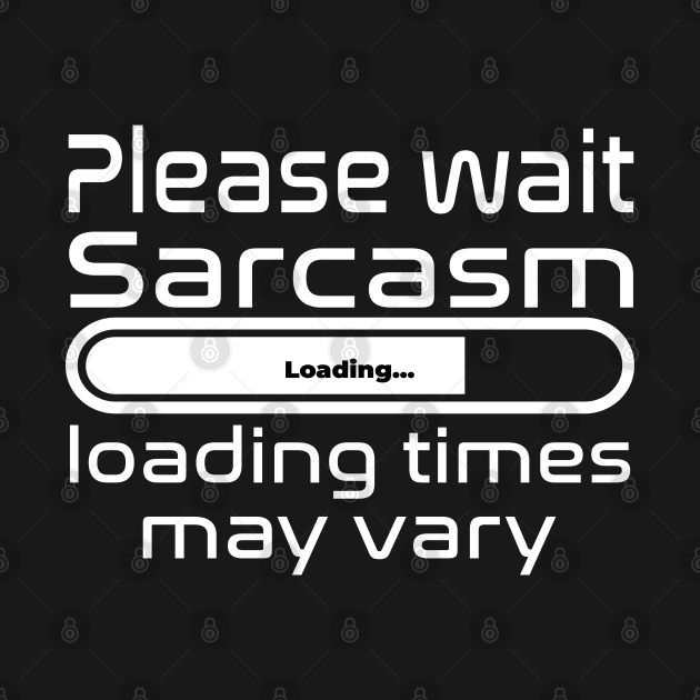 Please wait sarcasm loading, loading time may vary by WolfGang mmxx