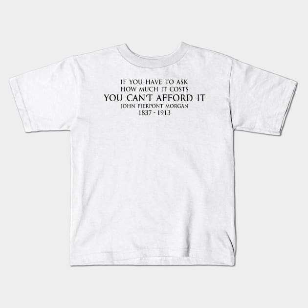 If have to ask how much it costs you can't afford - John Pierpont Morgan (J.P. Morgan) quote black - Motivational Quote - Kids T-Shirt | TeePublic