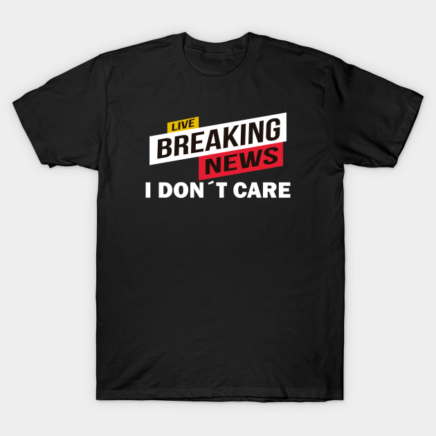 Discover Breaking News I Don´t Care - Breaking News I Dont Care - T-Shirt