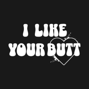 I like your butt (White letter) T-Shirt