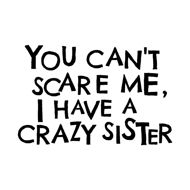 You Cant Scare Me, I Have A Crazy Sister by PhraseAndPhrase