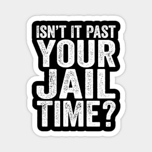 Political Quotes - Isn’t It Past Your Jail Time? Magnet