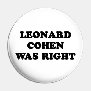 LEONARD COHEN WAS RIGHT Pin