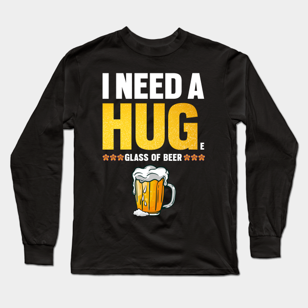 Download I Need A Huge Glass Of Beer - Beer - Long Sleeve T-Shirt ...