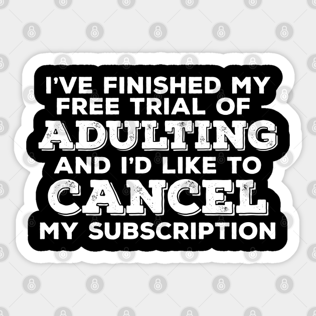 Funny Saying - I've Finished My Free Trial Of Adulting And I'd Like To Cancel My Subscription - Funny Saying - Sticker