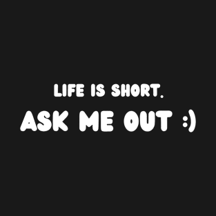 Life is short. Ask me out :) T-Shirt