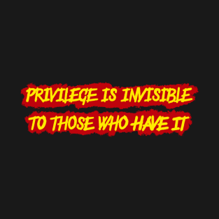 Privilege is invisible to those who have it T-Shirt