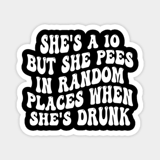 she's a 10 but she pees in random places when she's drunk Magnet