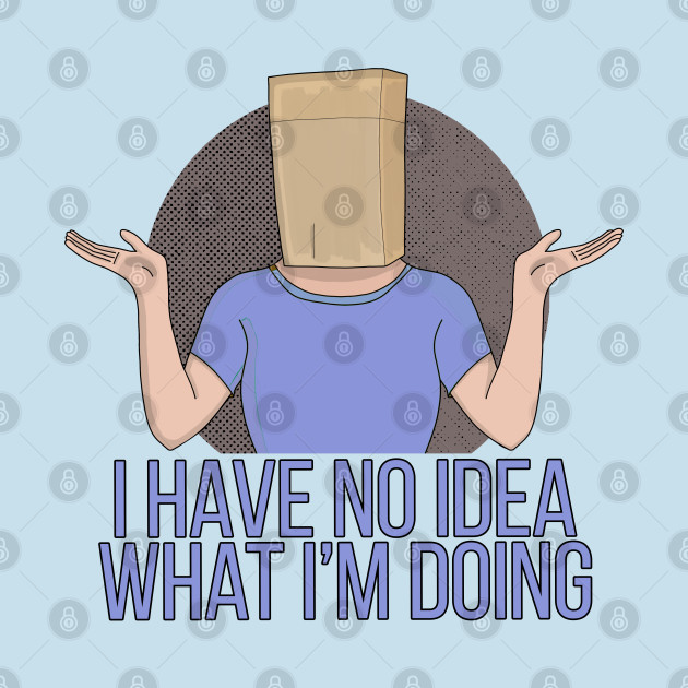 Disover I Have no Idea What I'm Doing - Funny Gift - T-Shirt