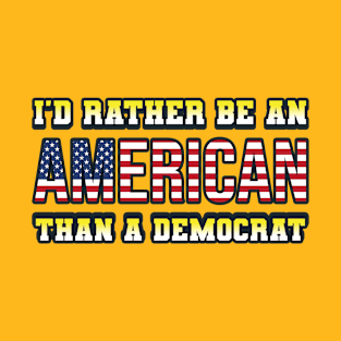 I'd rather be an American Than a Democrat Funny T-Shirt