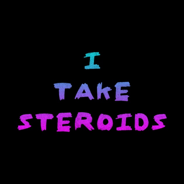 I Take Steroids by Roidula