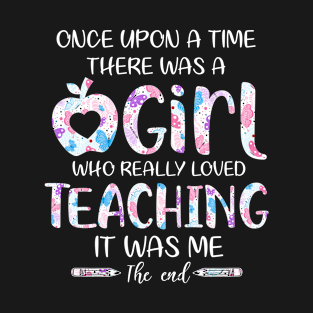 Once upon a time there was a girl who really loved teaching it was me the end T-Shirt