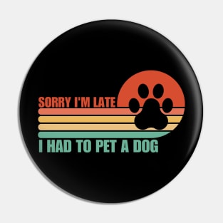 Sorry I'm Late I had to pet a Dog Pin