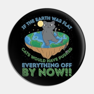 If The Earth Was Flat Cats Would Have Pushed Everything Off by Now Pin