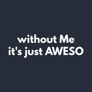 without Me it's just AWESO T-Shirt