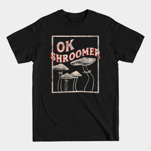 Discover OK Shroomer - OK Boomer who Shroom Magic Mushroom Distressed - Shrooms - T-Shirt