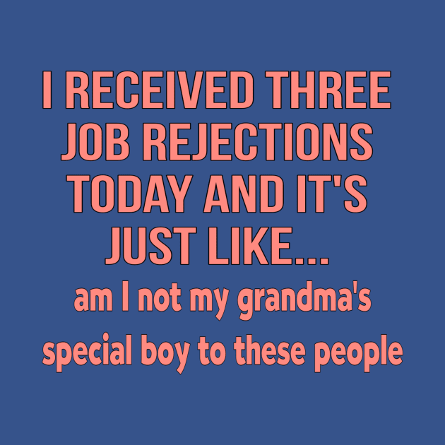 I received three job rejections today and it's just like, am I not my grandma's special boy to these people by MChamssouelddine