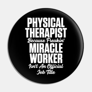 Physical Therapist Because Freakin' Miracle Worker Isn't A Job Title Pin