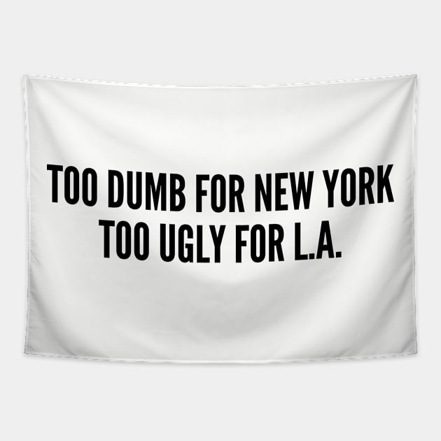 Funny - Too Dumb For New York Too Ugly For LA - Funny Joke Statement Humor Quotes Saying Humor Tapestry by sillyslogans