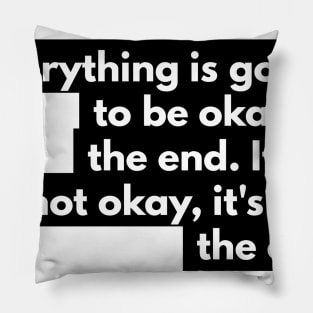 everything is going to be okay in the end. If it's not okay, it's not the end Pillow