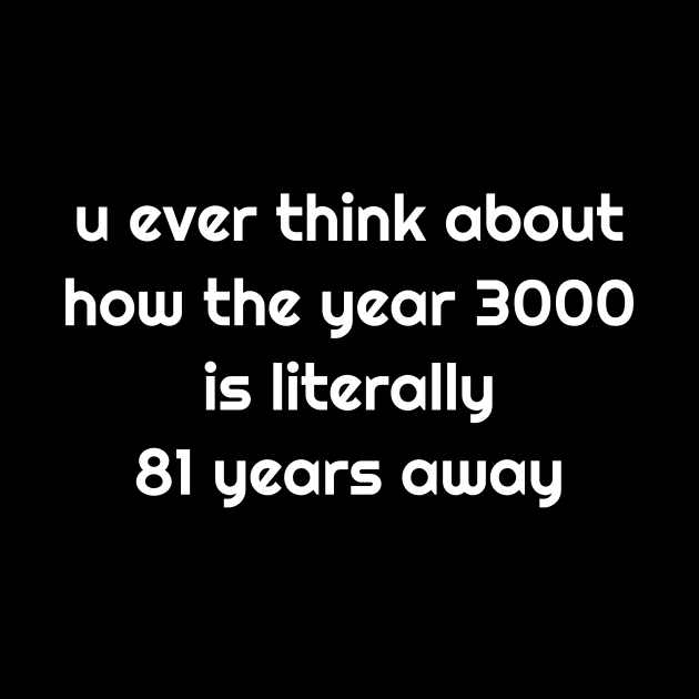 U Ever Think How Year 3000 Is Literally 81 Years Away TShirt by TellingTales