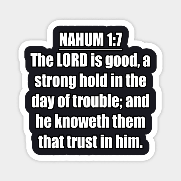 Nahum 1:7 KJV. The LORD is good, a strong hold in the day of trouble; and he knoweth them that trust in him. ... KJV: King James Version. Magnet by Holy Bible Verses