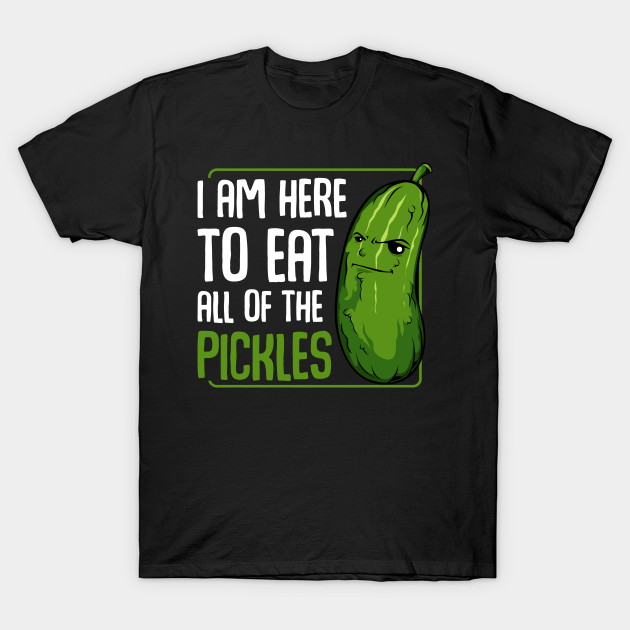 Pickle - I Am Here To Eat All Of The Pickles - Funny Vegan Cucumber ...