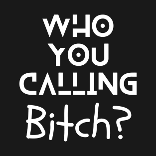 Who you calling Bitch? T-Shirt