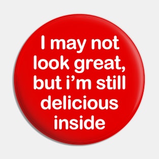 I May Not Look Great but I'm Still Delicious Inside Pin