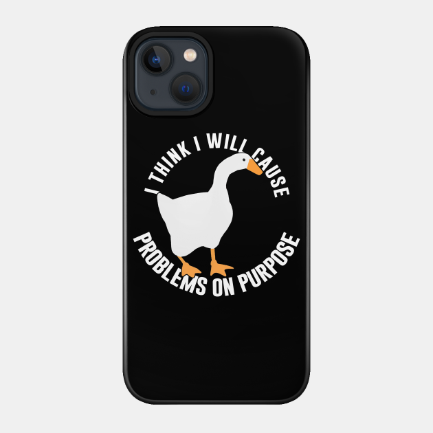 Untitled Goose Game: I Think I Will Cause Problems On Purpose - Meme - Phone Case