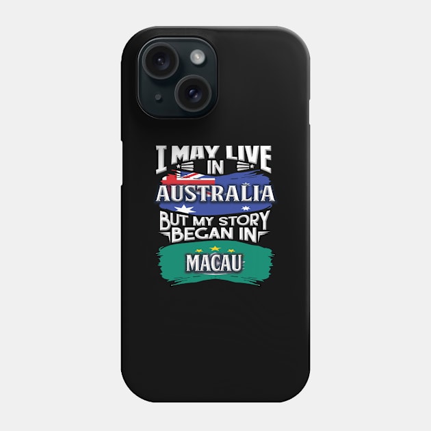 I May Live In Australia But My Story Began In Macau - Gift For Macanese With Macanese Flag Heritage Roots From Macau Phone Case by giftideas