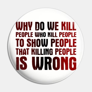 Why Do We Kill People Who Kill People To Show That Killing People Is Wrong Pin