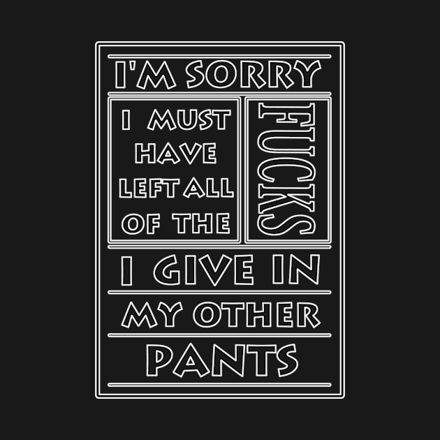 I'm Sorry I must have left all the fucks I give in my other pants by korbraillustration