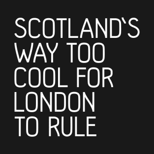 SCOTLAND'S WAY TOO COOL FOR LONDON TO RULE, Scottish Independence Slogan T-Shirt