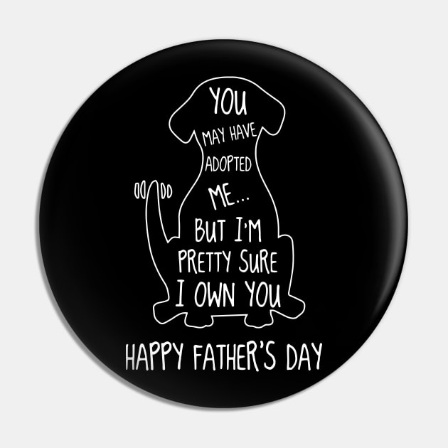 Dog You May Have Adopted Me But I'm Pretty Sure I Own You Happy Father's Day Pin by Phylis Lynn Spencer