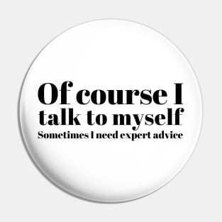 of course I talk to myself. Sometimes I need expert advice Pin