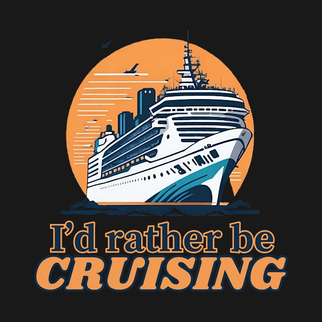 I'd Rather Be Cruising - Cruise Ship Cruising Vacation Souvenir by AbundanceSeed